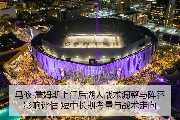 马修·詹姆斯上任后湖人战术调整与阵容影响评估 短中长期考量与战术走向