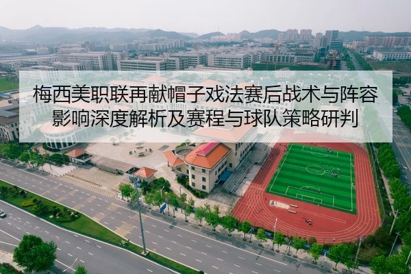 梅西美职联再献帽子戏法赛后战术与阵容影响深度解析及赛程与球队策略研判
