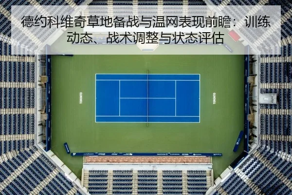 德约科维奇草地备战与温网表现前瞻：训练动态、战术调整与状态评估（CBA）
